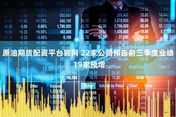 原油期货配资平台官网 22家公司预告前三季度业绩 19家预增