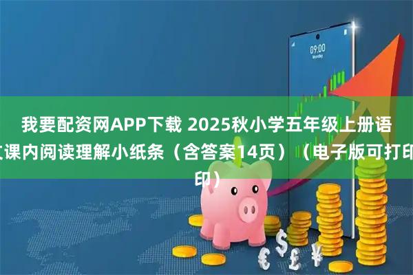我要配资网APP下载 2025秋小学五年级上册语文课内阅读理解小纸条（含答案14页）（电子版可打印）