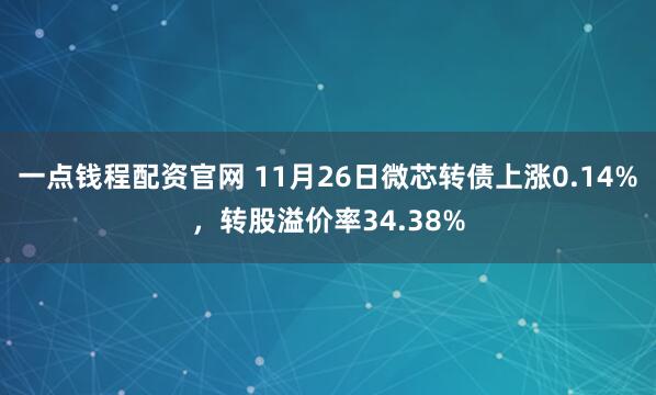 一点钱程配资官网 11月26日微芯转债上涨0.14%，转股溢价率34.38%