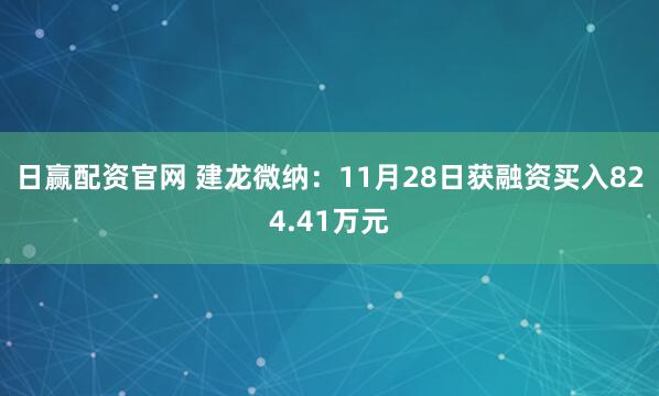 日赢配资官网 建龙微纳：11月28日获融资买入824.41万元