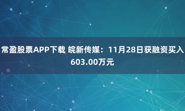 常盈股票APP下载 皖新传媒：11月28日获融资买入603.00万元