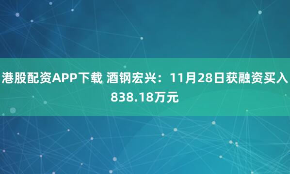 港股配资APP下载 酒钢宏兴：11月28日获融资买入838.18万元